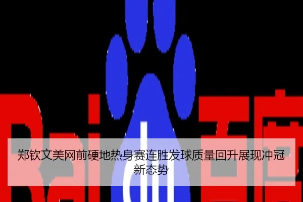 郑钦文美网前硬地热身赛连胜发球质量回升展现冲冠新态势