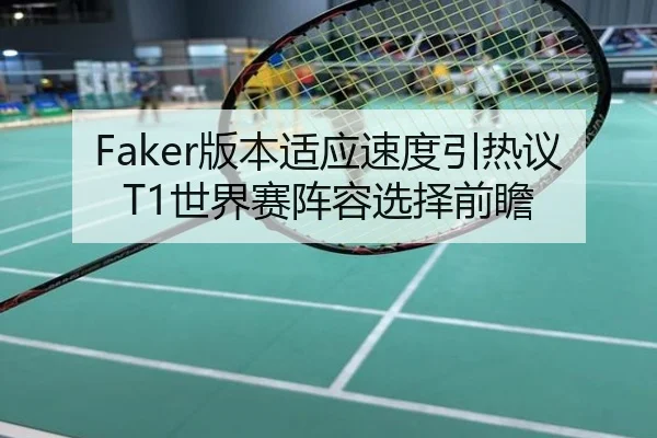 Faker版本适应速度引热议 T1世界赛阵容选择前瞻