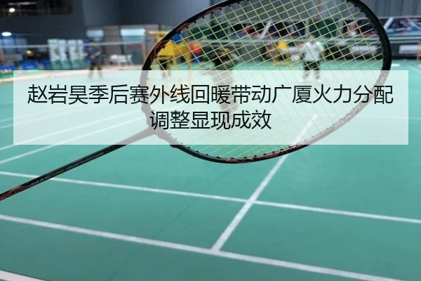 赵岩昊季后赛外线回暖带动广厦火力分配调整显现成效