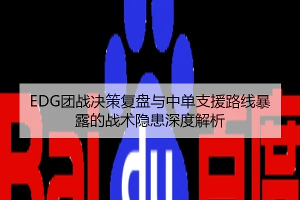 EDG团战决策复盘与中单支援路线暴露的战术隐患深度解析