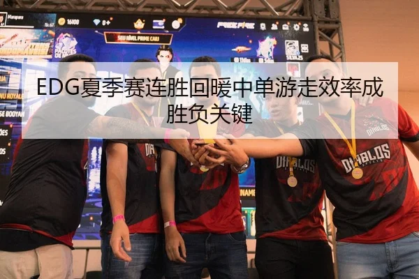EDG夏季赛连胜回暖中单游走效率成胜负关键
